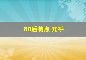 80后特点 知乎